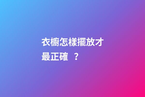 衣櫥怎樣擺放才最正確？